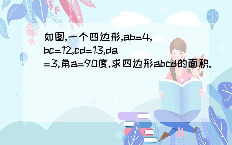 如图,一个四边形,ab=4,bc=12,cd=13,da=3,角a=90度.求四边形abcd的面积.