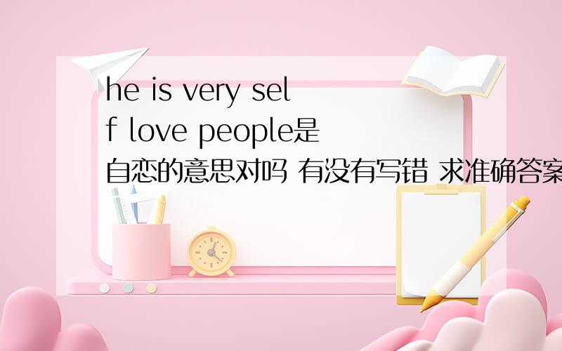 he is very self love people是自恋的意思对吗 有没有写错 求准确答案