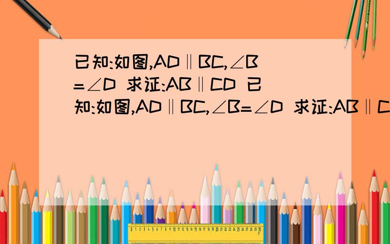 已知:如图,AD‖BC,∠B=∠D 求证:AB‖CD 已知:如图,AD‖BC,∠B=∠D 求证:AB‖CD