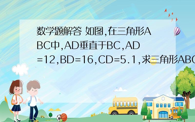 数学题解答 如图,在三角形ABC中,AD垂直于BC,AD=12,BD=16,CD=5.1,求三角形ABC的周长   2,判断三角形ABC的形状