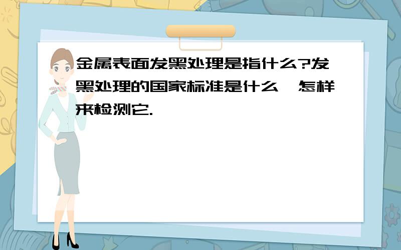 金属表面发黑处理是指什么?发黑处理的国家标准是什么,怎样来检测它.