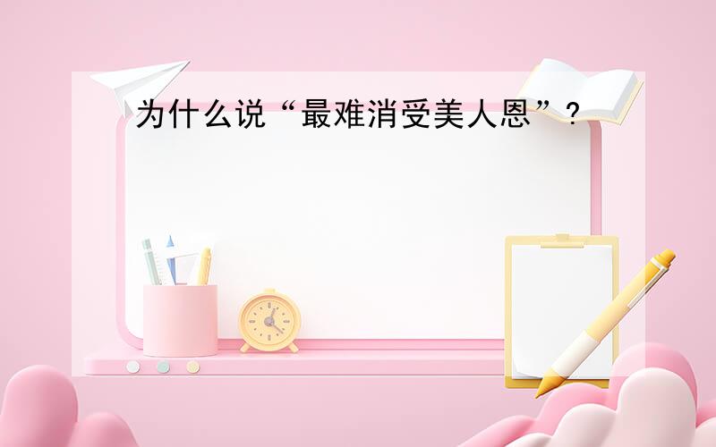 为什么说“最难消受美人恩”?