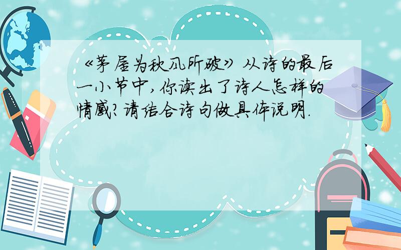 《茅屋为秋风所破》从诗的最后一小节中,你读出了诗人怎样的情感?请结合诗句做具体说明.