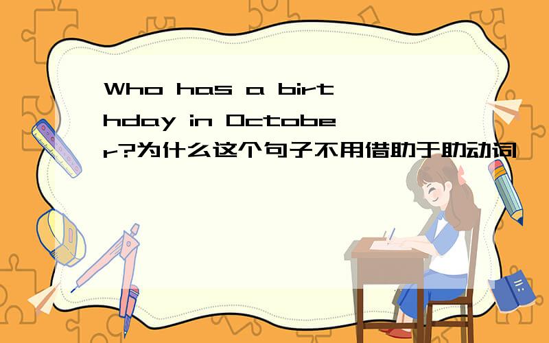 Who has a birthday in October?为什么这个句子不用借助于助动词,