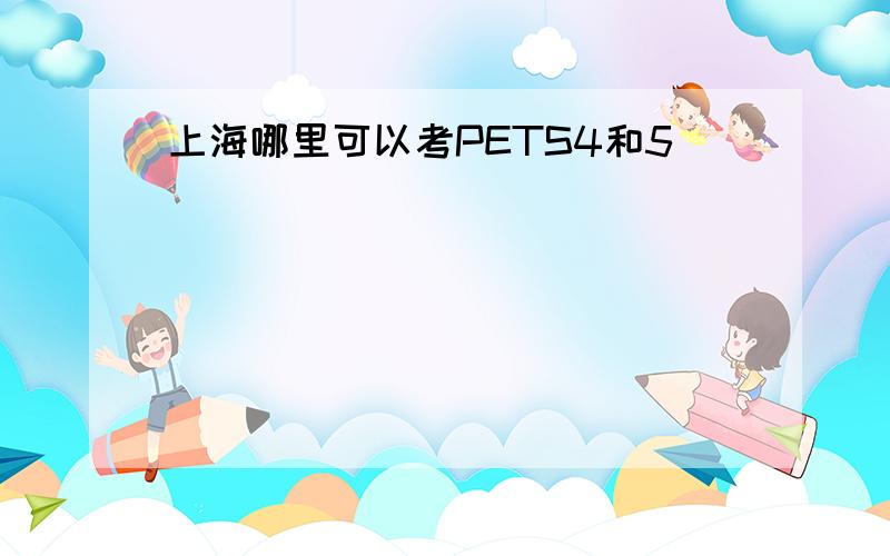 上海哪里可以考PETS4和5