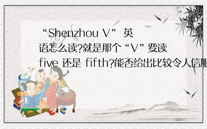 “Shenzhou V” 英语怎么读?就是那个“V”要读five 还是 fifth?能否给出比较令人信服的参考资料？