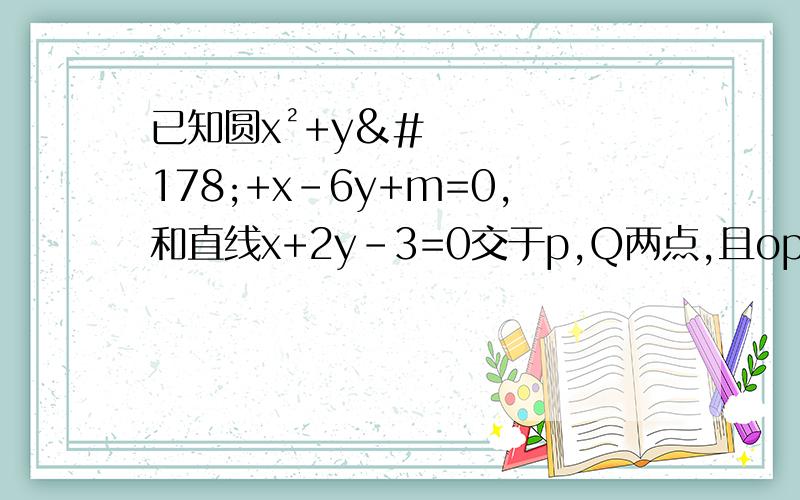 已知圆x²+y²+x-6y+m=0,和直线x+2y-3=0交于p,Q两点,且op⊥oQ（o为坐标原点）,求该圆的圆心坐标及半径