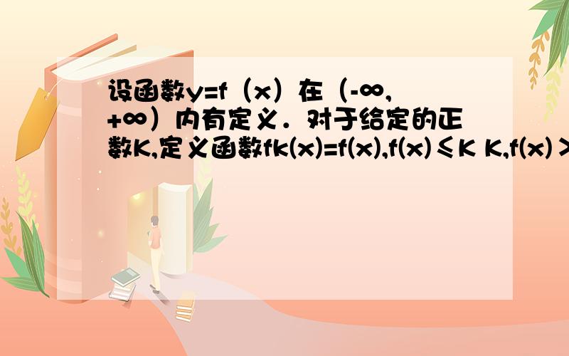 设函数y=f（x）在（-∞,+∞）内有定义．对于给定的正数K,定义函数fk(x)=f(x),f(x)≤K K,f(x)＞K.取函数f（x）=2-x-e-x．若对任意的x∈（-∞,+∞）,恒有fK（x）=f（x）,则（　　）A．K的最大值为2 B．K