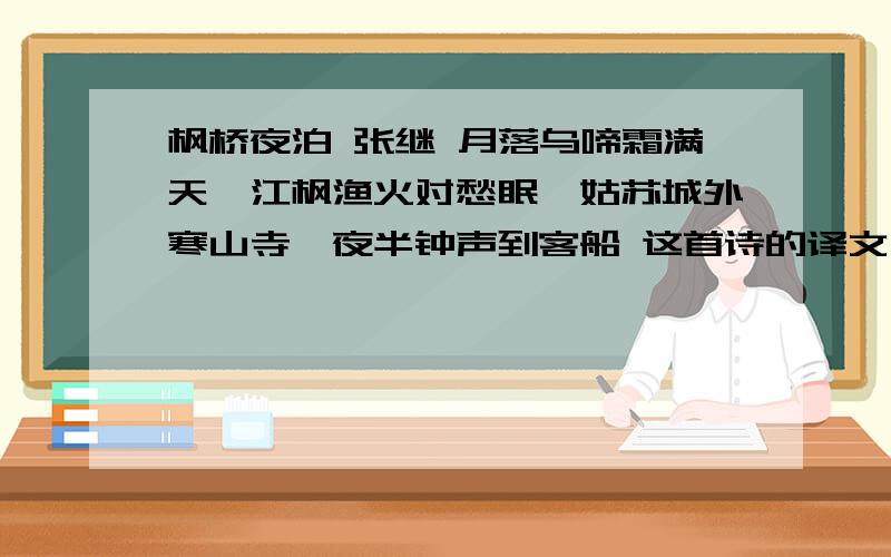 枫桥夜泊 张继 月落乌啼霜满天,江枫渔火对愁眠,姑苏城外寒山寺,夜半钟声到客船 这首诗的译文