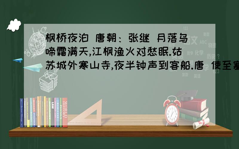 枫桥夜泊 唐朝：张继 月落乌啼霜满天,江枫渔火对愁眠.姑苏城外寒山寺,夜半钟声到客船.唐 使至塞上枫桥夜泊唐朝：张继 月落乌啼霜满天,江枫渔火对愁眠.姑苏城外寒山寺,夜半钟声到客船.