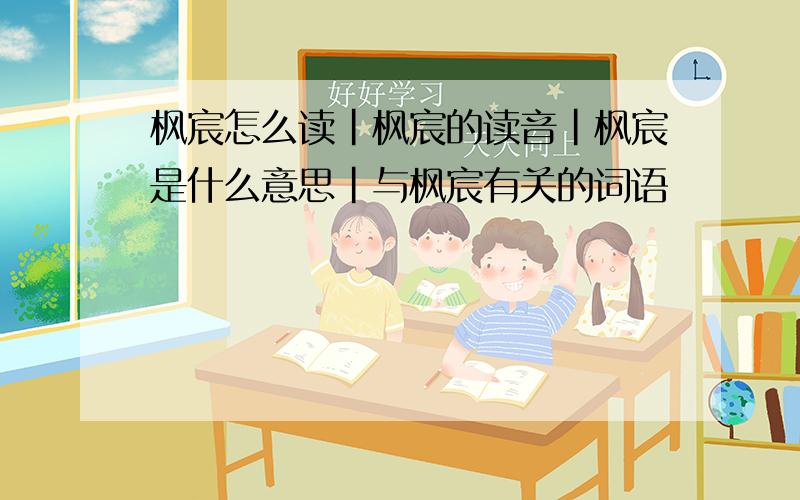 枫宸怎么读|枫宸的读音|枫宸是什么意思|与枫宸有关的词语