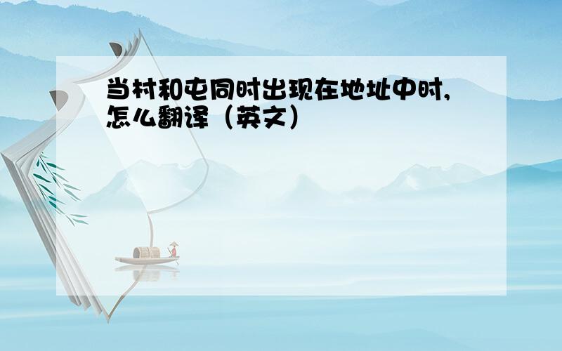 当村和屯同时出现在地址中时,怎么翻译（英文）