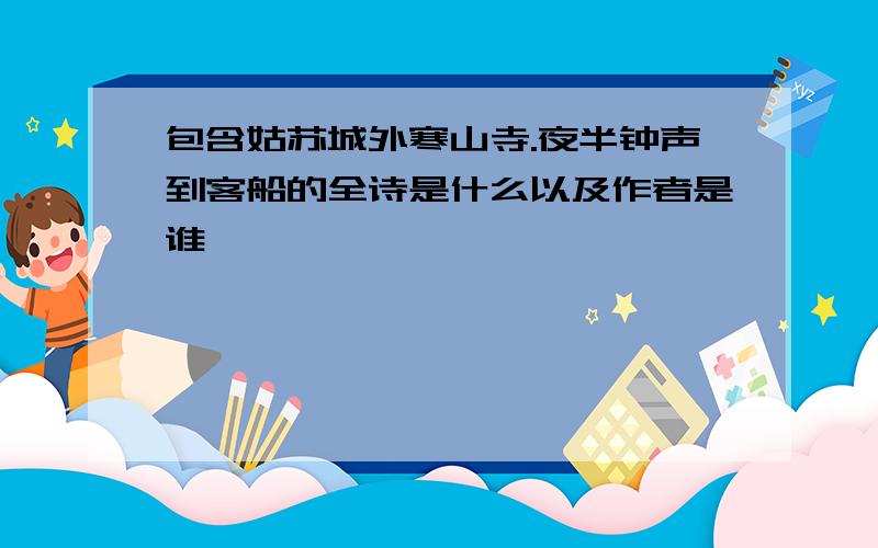 包含姑苏城外寒山寺.夜半钟声到客船的全诗是什么以及作者是谁