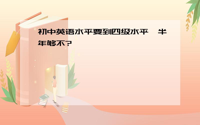 初中英语水平要到四级水平,半年够不?