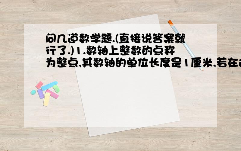 问几道数学题.(直接说答案就行了.)1.数轴上整数的点称为整点,其数轴的单位长度是1厘米,若在这个数轴上随意画出一条长为2010厘米的线段AB,则线段AB盖住的整点的个数是多少.2.计算（--2）的2