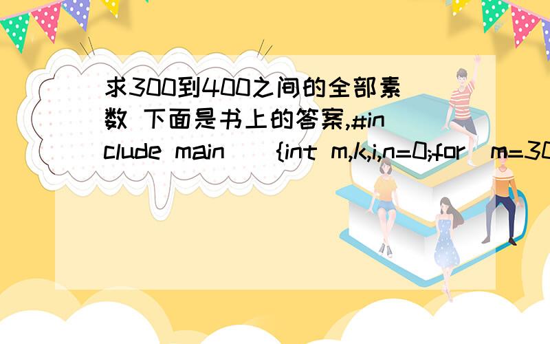 求300到400之间的全部素数 下面是书上的答案,#include main(){int m,k,i,n=0;for(m=301;m