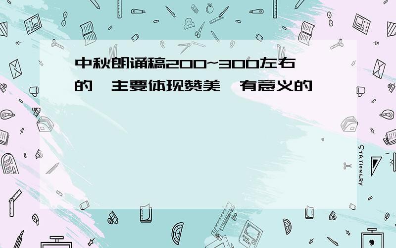 中秋朗诵稿200~300左右的,主要体现赞美,有意义的