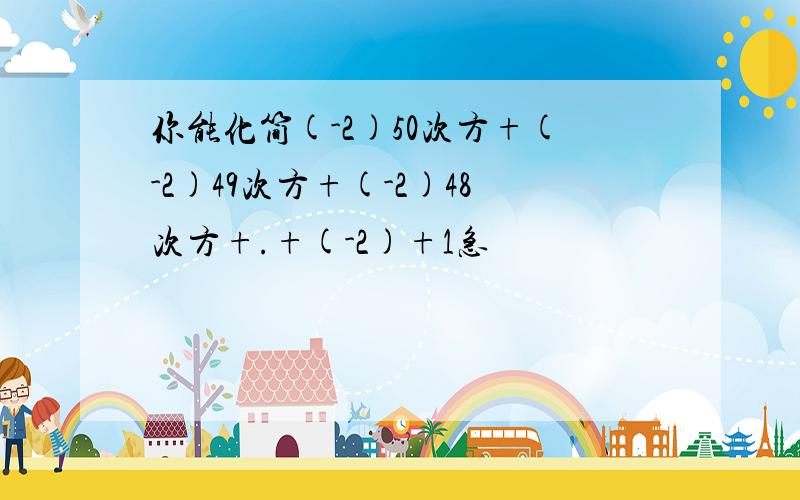 你能化简(-2)50次方+(-2)49次方+(-2)48次方+.+(-2)+1急