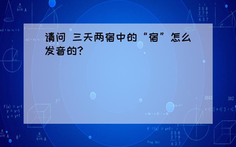 请问 三天两宿中的“宿”怎么发音的?