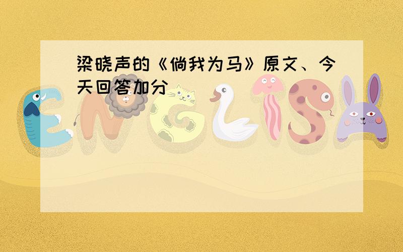 梁晓声的《倘我为马》原文、今天回答加分