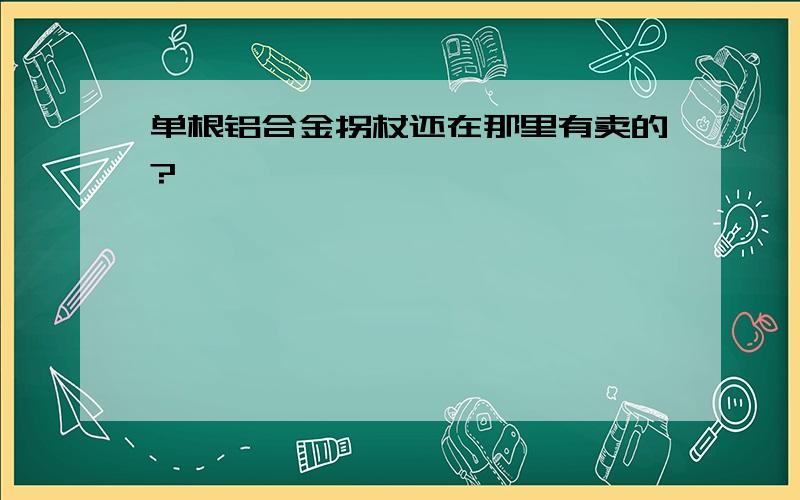 单根铝合金拐杖还在那里有卖的?