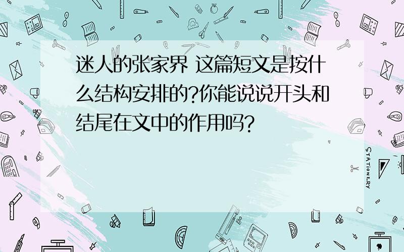 迷人的张家界 这篇短文是按什么结构安排的?你能说说开头和结尾在文中的作用吗?