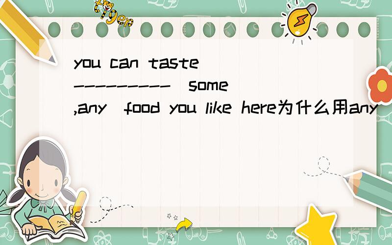 you can taste ---------(some,any)food you like here为什么用any