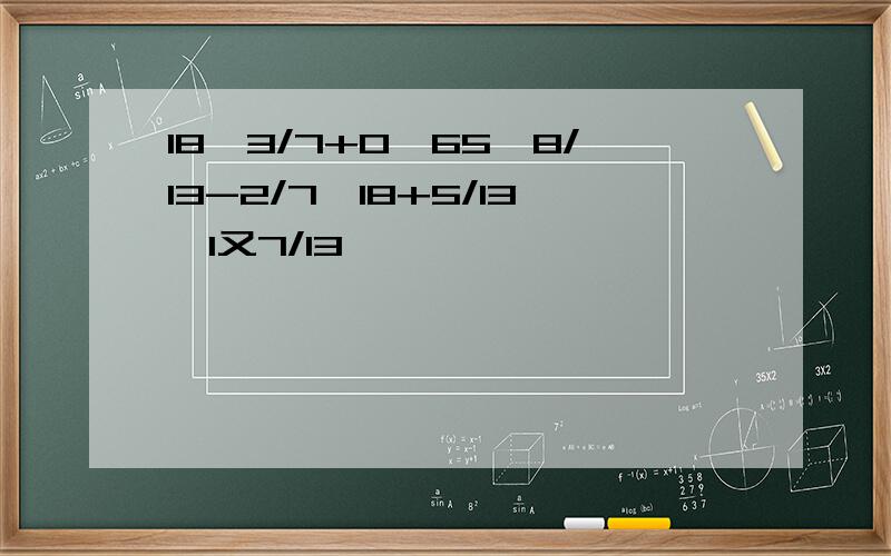 18*3/7+0,65*8/13-2/7*18+5/13÷1又7/13