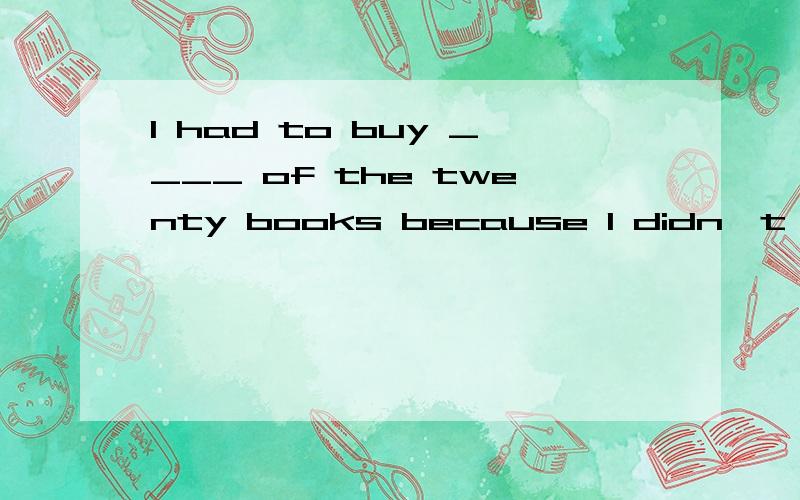 I had to buy ____ of the twenty books because I didn't know which one was suitablefor me.A.bothB.none C.neither D.every