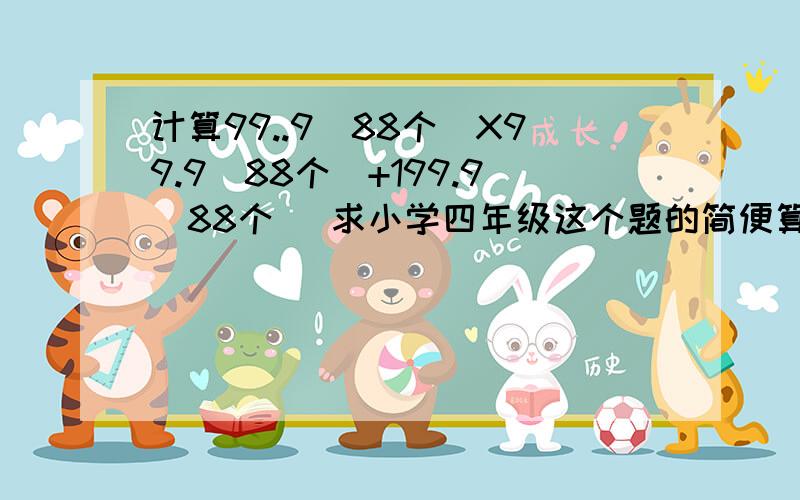 计算99..9（88个）X99.9（88个）+199.9（88个） 求小学四年级这个题的简便算法