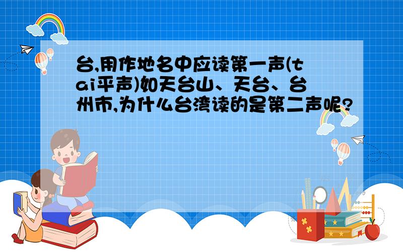 台,用作地名中应读第一声(tai平声)如天台山、天台、台州市,为什么台湾读的是第二声呢?