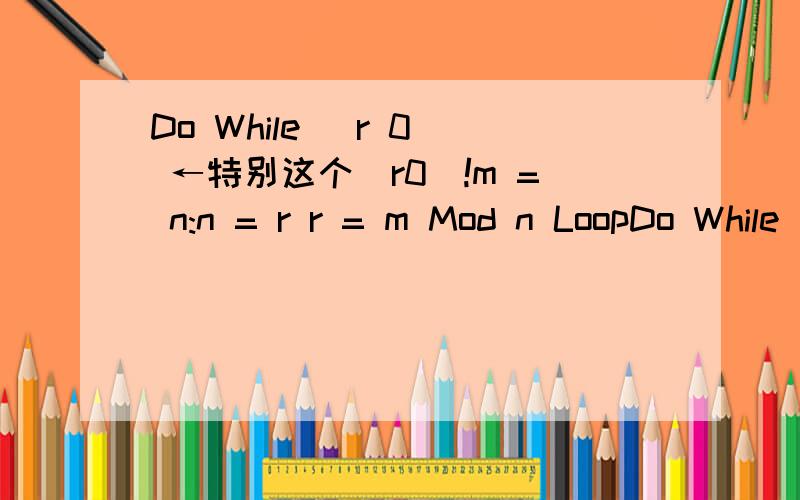 Do While (r 0) ←特别这个（r0）!m = n:n = r r = m Mod n LoopDo While (r 0) ←特别这个（r0）!m = n:n = rr = m Mod nLoop