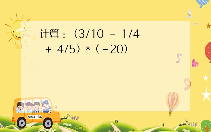 计算：（3/10 - 1/4 ＋ 4/5）*（-20）