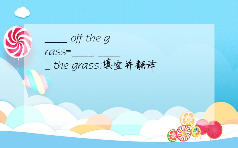 ____ off the grass=____ _____ the grass.填空并翻译