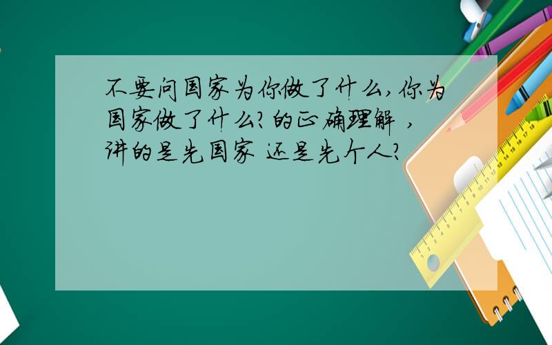 不要问国家为你做了什么,你为国家做了什么?的正确理解 ,讲的是先国家 还是先个人?