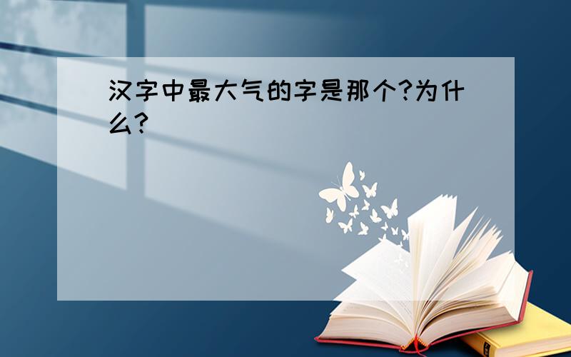 汉字中最大气的字是那个?为什么?