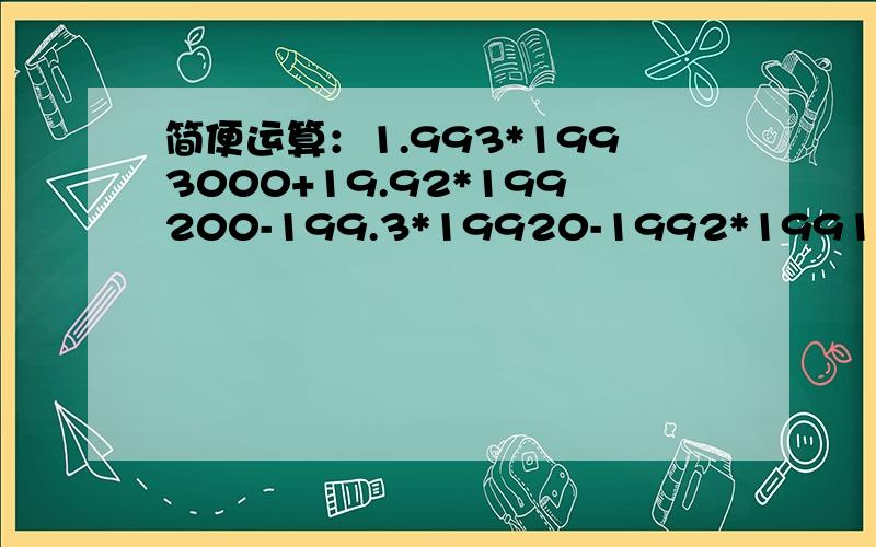 简便运算：1.993*1993000+19.92*199200-199.3*19920-1992*1991=?