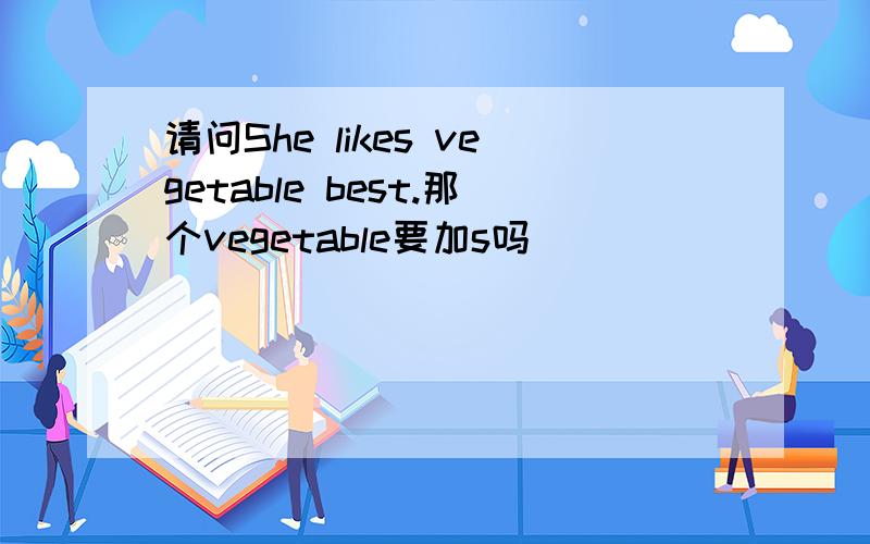 请问She likes vegetable best.那个vegetable要加s吗