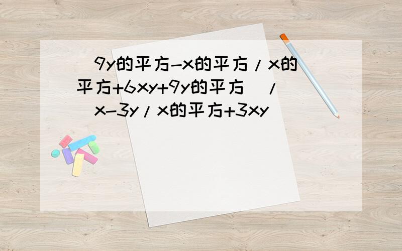 (9y的平方-x的平方/x的平方+6xy+9y的平方)/(x-3y/x的平方+3xy)