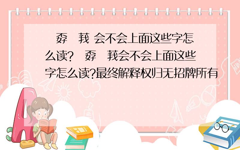 巭孬嫑莪 会不会上面这些字怎么读?巭孬嫑莪会不会上面这些字怎么读?最终解释权归无招牌所有