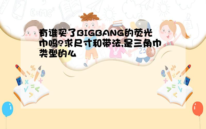 有谁买了BIGBANG的荧光巾吗?求尺寸和带法,是三角巾类型的么