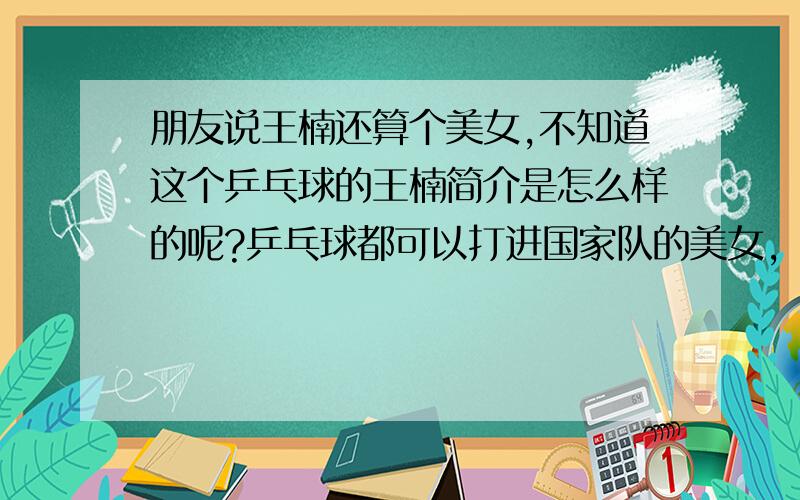 朋友说王楠还算个美女,不知道这个乒乓球的王楠简介是怎么样的呢?乒乓球都可以打进国家队的美女,