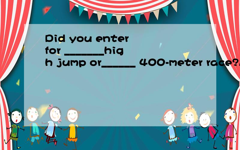 Did you enter for _______high jump or______ 400-meter race?A.a.aB.a.the C.the...aD.the...the