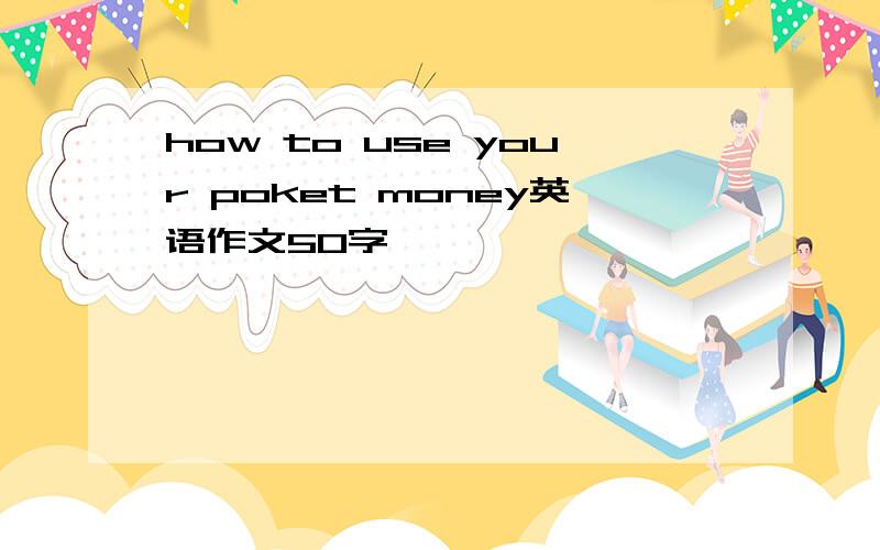 how to use your poket money英语作文50字,