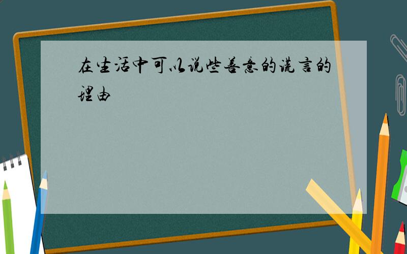 在生活中可以说些善意的谎言的理由