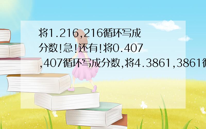 将1.216,216循环写成分数!急!还有!将0.407,407循环写成分数,将4.3861,3861循环写成分数,将0.86,86循环写成分数,将0.51,51循环写成分数