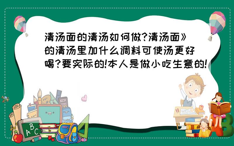 清汤面的清汤如何做?清汤面》的清汤里加什么调料可使汤更好喝?要实际的!本人是做小吃生意的!