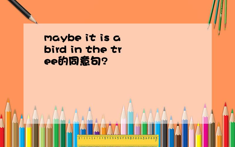 maybe it is a bird in the tree的同意句?