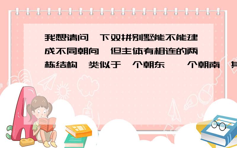 我想请问一下双拼别墅能不能建成不同朝向,但主体有相连的两栋结构,类似于一个朝东,一个朝南,其连接部分用一间居室或其它连接,这算双拼别墅吗?