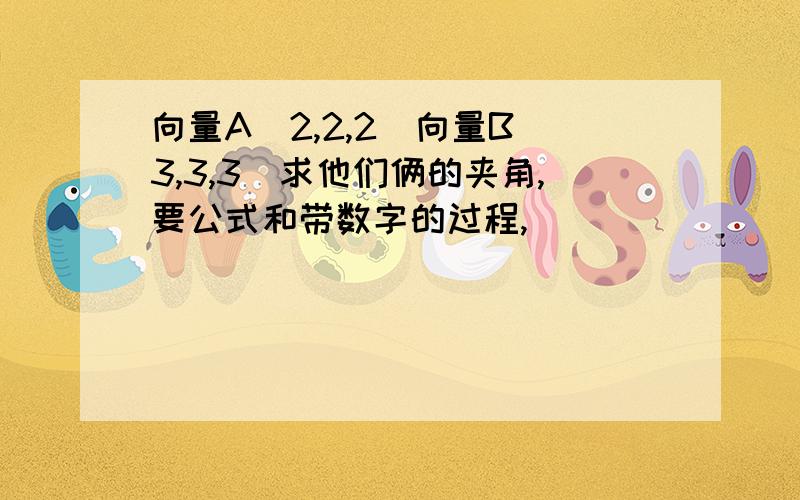 向量A（2,2,2）向量B（3,3,3）求他们俩的夹角,要公式和带数字的过程,